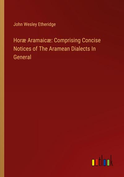 Horæ Aramaicæ: Comprising Concise Notices of The Aramean Dialects In General