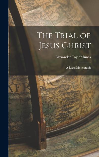 The Trial of Jesus Christ: A Legal Monograph