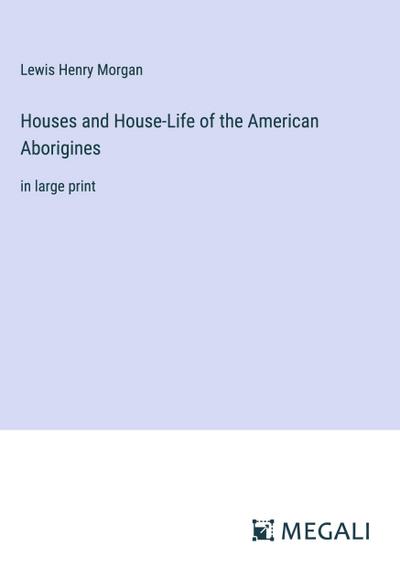 Houses and House-Life of the American Aborigines