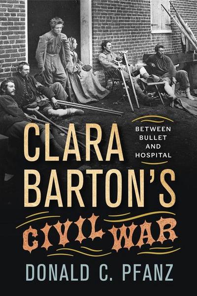 Clara Barton’s Civil War: Between Bullet and Hospital