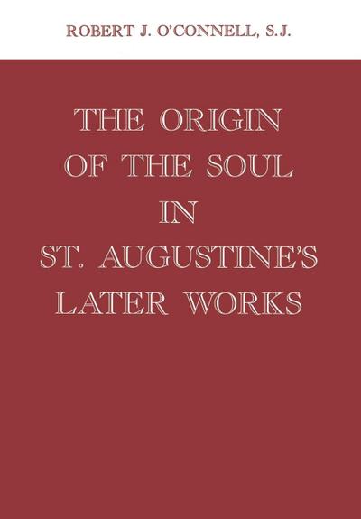 Origin of the Soul in St. Augustine’s Later Works Origin of the Soul in St. Augustine’s Later Works