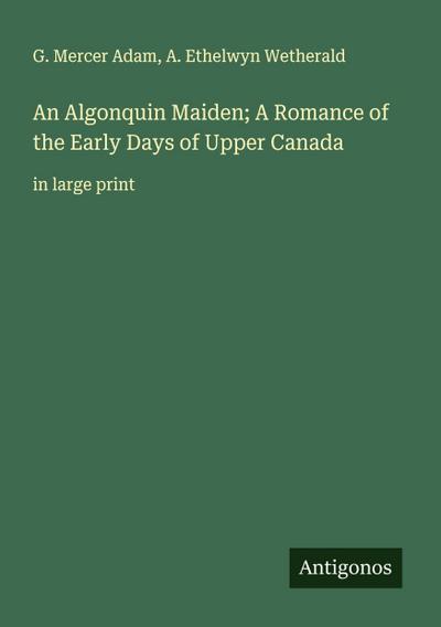An Algonquin Maiden; A Romance of the Early Days of Upper Canada