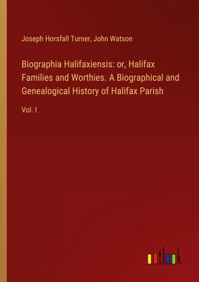Biographia Halifaxiensis: or, Halifax Families and Worthies. A Biographical and Genealogical History of Halifax Parish