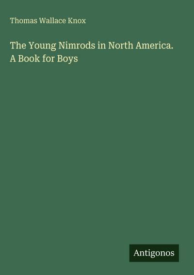 The Young Nimrods in North America. A Book for Boys