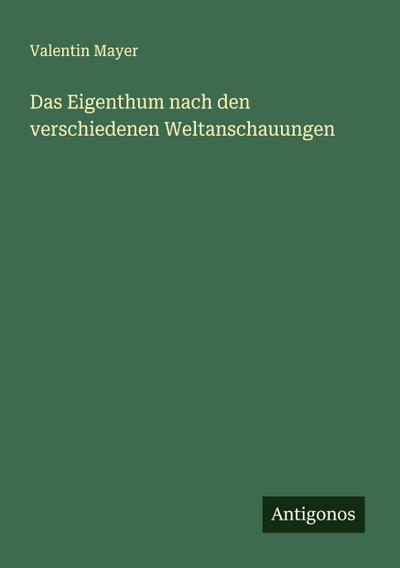 Das Eigenthum nach den verschiedenen Weltanschauungen