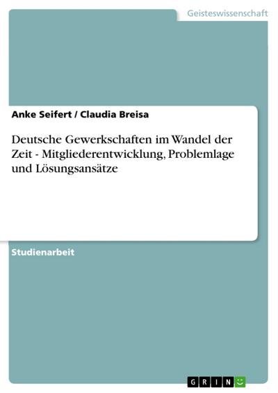Deutsche Gewerkschaften im Wandel der Zeit - Mitgliederentwicklung, Problemlage und Lösungsansätze
