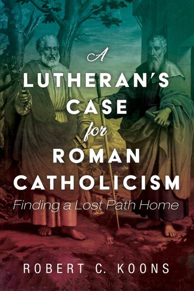 A Lutheran’s Case for Roman Catholicism