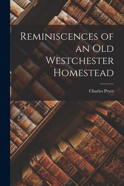 Reminiscences of an Old Westchester Homestead
