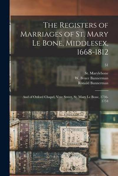 The Registers of Marriages of St. Mary Le Bone, Middlesex, 1668-1812: and of Oxford Chapel, Vere Street, St. Mary Le Bone, 1736-1754; 51