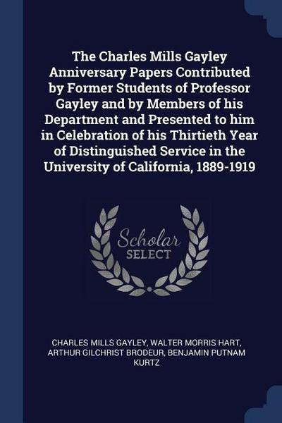 The Charles Mills Gayley Anniversary Papers Contributed by Former Students of Professor Gayley and by Members of his Department and Presented to him i
