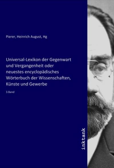 Universal-Lexikon der Gegenwart und Vergangenheit oder neuestes encyclopädisches Wörterbuch der Wissenschaften, Künste und Gewerbe