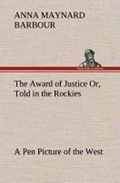 The Award of Justice Or, Told in the Rockies A Pen Picture of the West