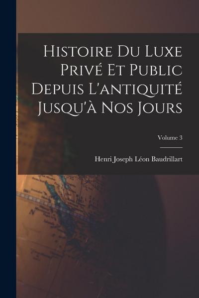 Histoire Du Luxe Privé Et Public Depuis L’antiquité Jusqu’à Nos Jours; Volume 3