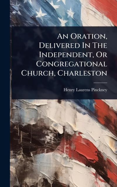 An Oration, Delivered In The Independent, Or Congregational Church, Charleston