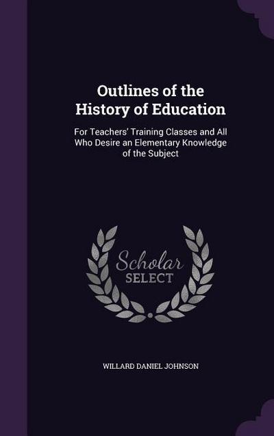 Outlines of the History of Education: For Teachers’ Training Classes and All Who Desire an Elementary Knowledge of the Subject
