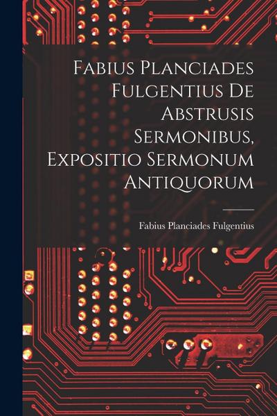 Fabius Planciades Fulgentius de Abstrusis Sermonibus, Expositio Sermonum Antiquorum