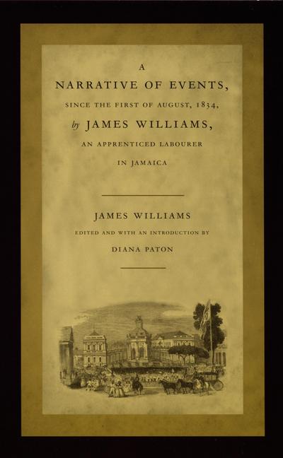 A Narrative of Events, Since the First of August, 1834, by James Williams, an Apprenticed Labourer in Jamaica