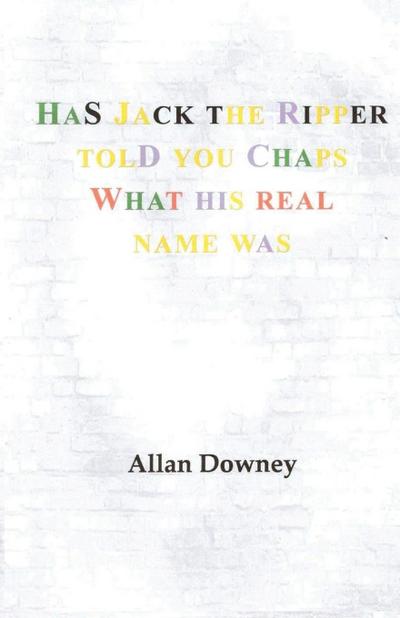 Has Jack the Ripper Told You Chaps What His Real Name Was