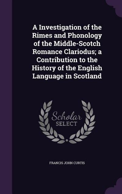 A Investigation of the Rimes and Phonology of the Middle-Scotch Romance Clariodus; a Contribution to the History of the English Language in Scotland