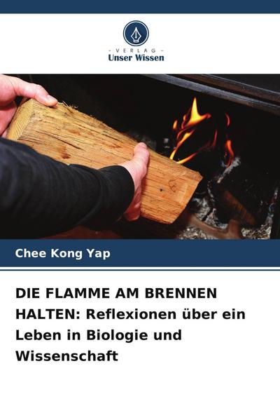 DIE FLAMME AM BRENNEN HALTEN: Reflexionen über ein Leben in Biologie und Wissenschaft