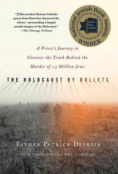 The Holocaust by Bullets: A Priest’s Journey to Uncover the Truth Behind the Murder of 1.5 Million Jews