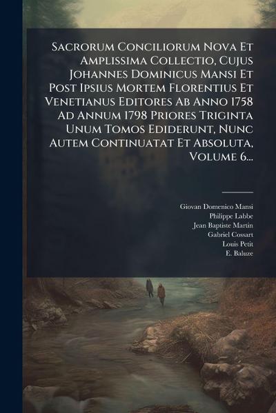Sacrorum Conciliorum Nova Et Amplissima Collectio, Cujus Johannes Dominicus Mansi Et Post Ipsius Mortem Florentius Et Venetianus Editores Ab Anno 1758 Ad Annum 1798 Priores Triginta Unum Tomos Ediderunt, Nunc Autem Continuatat Et Absoluta, Volume 6...