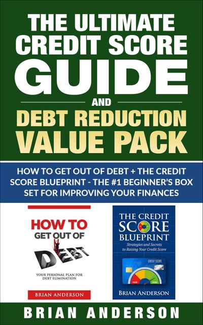 The Ultimate Credit Score Guide and Debt Reduction Value Pack - How to Get Out of Debt + The Credit Score Blueprint - The #1 Beginners Box Set for Improving Your Finances