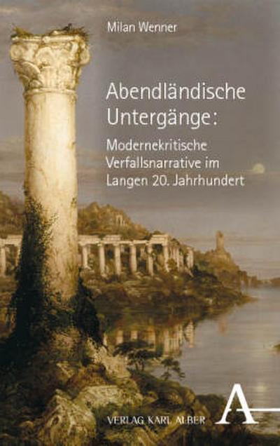 Abendländische Untergänge: Modernekritische Verfallsnarrative im Langen 20. Jahrhundert