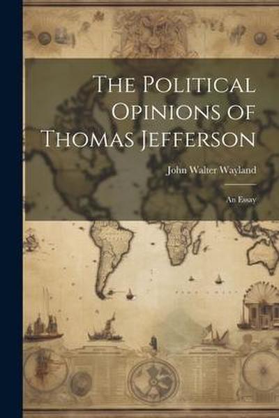 The Political Opinions of Thomas Jefferson; an Essay