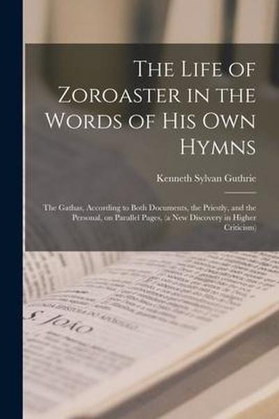 The Life of Zoroaster in the Words of His Own Hymns: the Gathas, According to Both Documents, the Priestly, and the Personal, on Parallel Pages, (a Ne