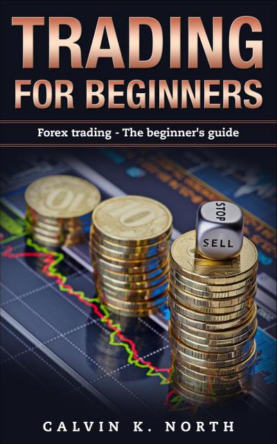 Trading For Beginners: Forex Trading - The Beginner’s Guide