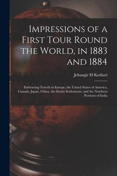 Impressions of a First Tour Round the World, in 1883 and 1884: Embracing Travels in Europe, the United States of America, Canada, Japan, China, the St