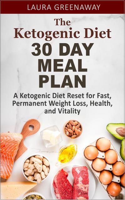 The Ketogenic Diet 30 Day Meal Plan: A Ketogenic Diet Reset for Fast, Permanent Weight Loss, Health, and Vitality