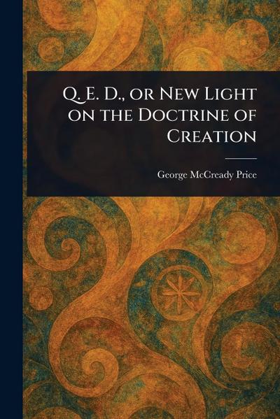 Q. E. D., or New Light on the Doctrine of Creation