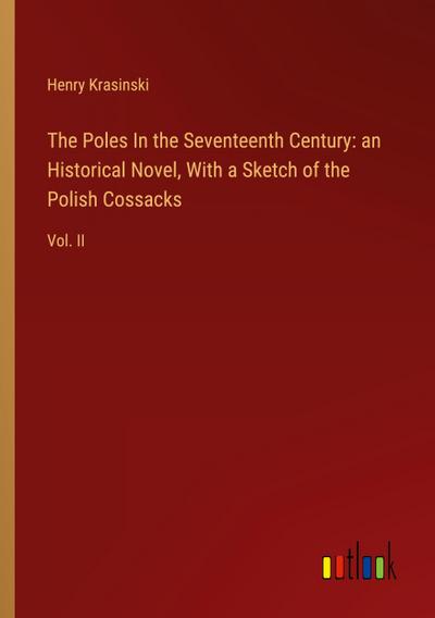 The Poles In the Seventeenth Century: an Historical Novel, With a Sketch of the Polish Cossacks