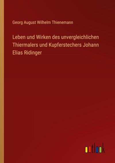 Leben und Wirken des unvergleichlichen Thiermalers und Kupferstechers Johann Elias Ridinger