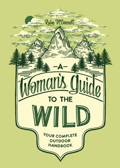 A Woman’s Guide to the Wild: Your Complete Outdoor Handbook