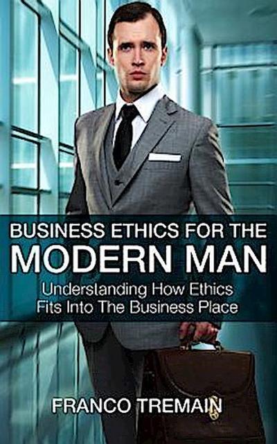 Business Ethics For The Modern Man
