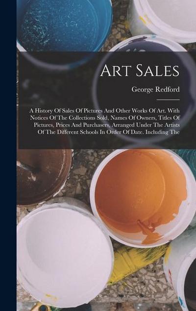 Art Sales: A History Of Sales Of Pictures And Other Works Of Art. With Notices Of The Collections Sold, Names Of Owners, Titles O