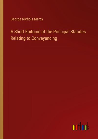 A Short Epitome of the Principal Statutes Relating to Conveyancing