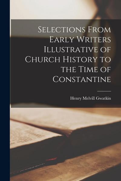 Selections From Early Writers Illustrative of Church History to the Time of Constantine