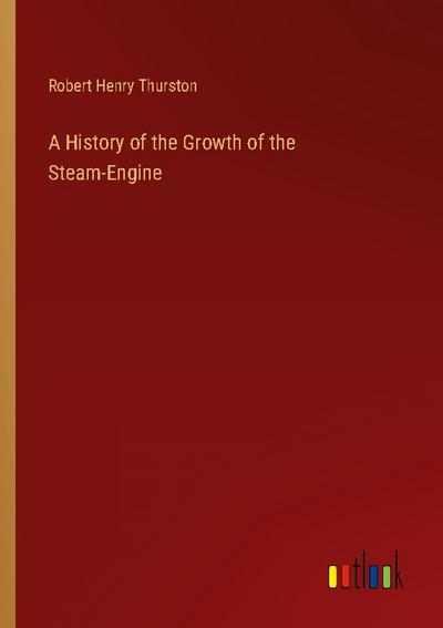A History of the Growth of the Steam-Engine