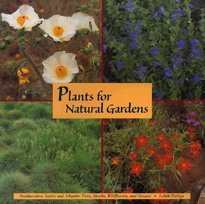 Plants for Natural Gardens: Southwestern Native & Adaptive Trees, Shrubs, Wildflowers & Grasses: Southwestern Native & Adaptive Trees, Shrubs, Wildflo