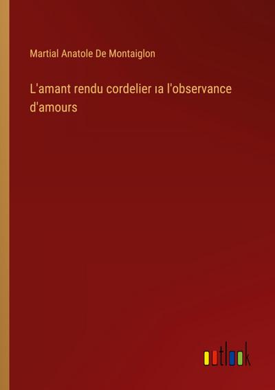 L’amant rendu cordelier ¿a l’observance d’amours