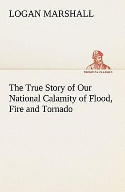 The True Story of Our National Calamity of Flood, Fire and Tornado