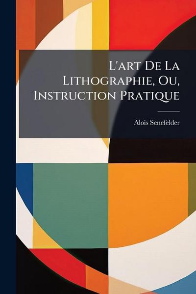 L’art De La Lithographie, Ou, Instruction Pratique