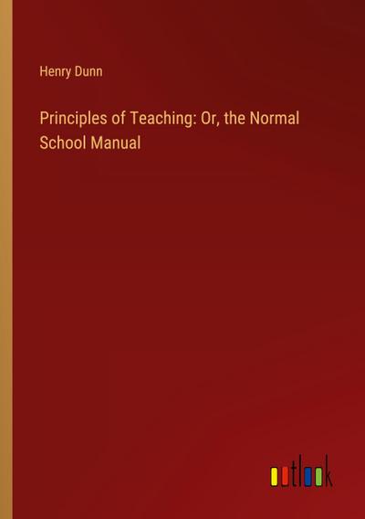 Principles of Teaching: Or, the Normal School Manual