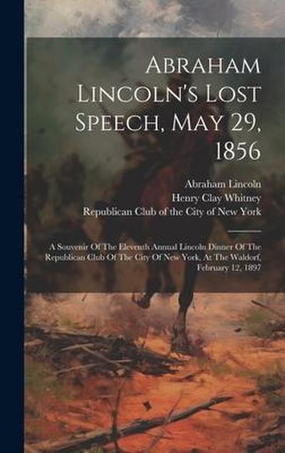 Abraham Lincoln’s Lost Speech, May 29, 1856: A Souvenir Of The Eleventh Annual Lincoln Dinner Of The Republican Club Of The City Of New York, At The W