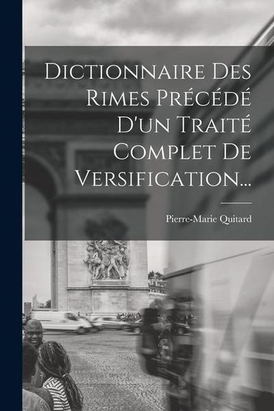 Dictionnaire Des Rimes Précédé D’un Traité Complet De Versification...