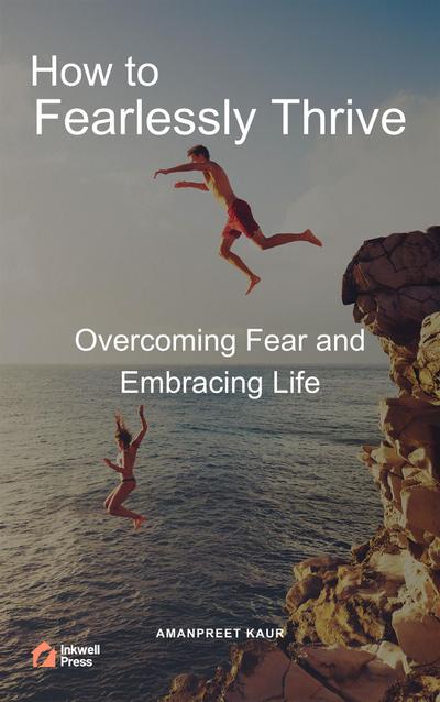 How to Fearlessly Thrive: Overcoming Fear and Embracing Life